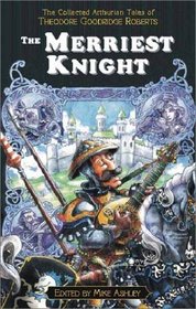 The Merriest Knight: The Collected Arthurian Tales of Theodore Goodridge Roberts (Pendragon Fiction, 6210)
