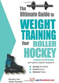 The Ultimate Guide to Weight Training for Roller Hockey (The Ultimate Guide to Weight Training for Sports, 19) (The Ultimate Guide to Weight Training for ... Guide to Weight Training for Sports, 19)