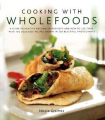 Cooking with Wholefoods: A guide to healthy natural ingredients, and how to use them with 100 delicious recipes shown in 250 beautiful photographs