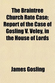 The Braintree Church Rate Case; Report of the Case of Gosling V. Veley, in the House of Lords
