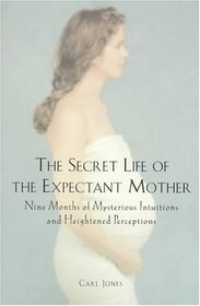 The Secret Life of the Expectant Mother: Nine Months of Mysterious Intuitions and Heightened Perceptions