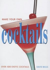 Make Your Own Cocktails: Over 100 Exotic Cocktails