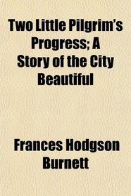 Two Little Pilgrim's Progress; A Story of the City Beautiful