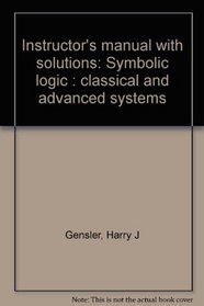 Instructor's manual with solutions: Symbolic logic : classical and advanced systems