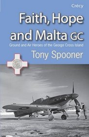 Faith, Hope and Malta: Ground and Air Heroes of the George Cross Island