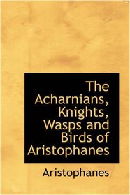 The Acharnians, Knights, Wasps and Birds of Aristophanes