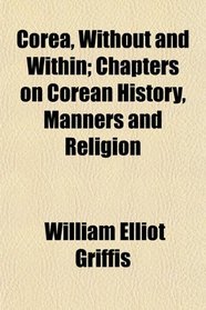Corea, Without and Within; Chapters on Corean History, Manners and Religion