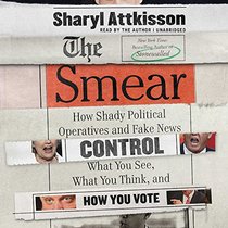 The Smear: How Shady Political Operatives Control What You See, What You Think, and How You Vote