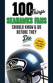 100 Things Seahawks Fans Should Know & Do Before They Die (100 Things...Fans Should Know)