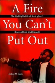 A Fire You Can't Put Out : he Civil Rights Life of Birmingham's Reverend Fred Shuttlesworth (Religion  American Culture)