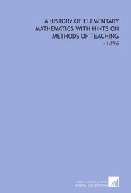 A History of Elementary Mathematics With Hints on Methods of Teaching: -1896