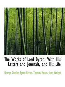 The Works of Lord Byron: With His Letters and Journals, and His Life
