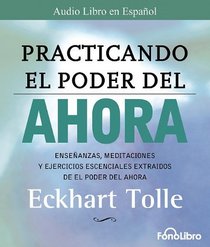 Practicando El Poder del Ahora / Practicing the Power of Now: Las Ensenanzas Escenciales, Las Meditaciones, y Los Ejercicios del Poder del Ahora. (Spanish Edition)