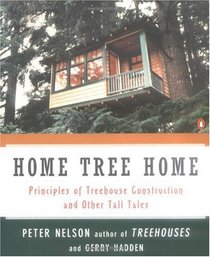 Home Tree Home : Principles of Treehouse Construction and Other Tall Tales