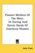 Pioneer Mothers Of The West: Or Daring And Heroic Deeds Of American Women