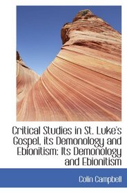 Critical Studies in St. Luke's Gospel, its Demonology and Ebionitism: Its Demonology and Ebionitism