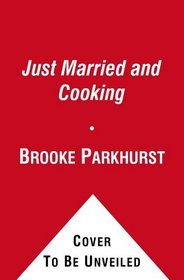 Just Married and Cooking: 200 Recipes for Living, Eating, and Entertaining Together