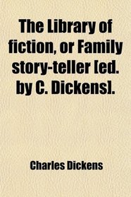 The Library of fiction, or Family story-teller [ed. by C. Dickens].