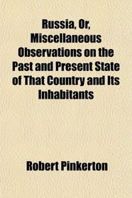 Russia, Or, Miscellaneous Observations on the Past and Present State of That Country and Its Inhabitants