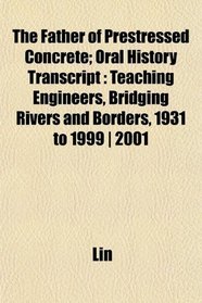 The Father of Prestressed Concrete; Oral History Transcript: Teaching Engineers, Bridging Rivers and Borders, 1931 to 1999 | 2001