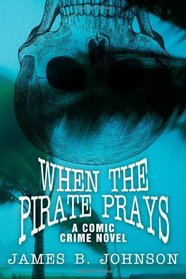 When the Pirate Prays: A Comic Crime Novel