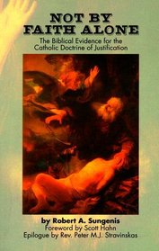 Not by Faith Alone: A Biblical Study of the Catholic Doctrine of Justification