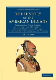 The History of the American Indians: Particularly those Nations Adjoining to the Mississippi, East and West Florida, Georgia, South and North ... Library Collection - North American History)