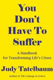You Don't Have to Suffer: A Handbook for Moving Beyond Life's Crisis