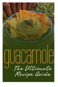 Guacamole :The Ultimate Recipe Guide: Over 30 Delicious & Best Selling Recipes
