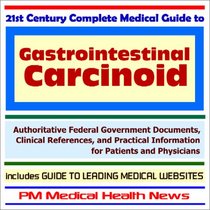 21st Century Complete Medical Guide to Gastrointestinal Carcinoid - Authoritative Government Documents and Clinical References for Patients and Physicians ... on Diagnosis and Treatment Options