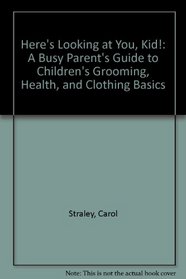 Here's Looking at You, Kid!: A Busy Parent's Guide to Children's Grooming, Health, and Clothing Basics