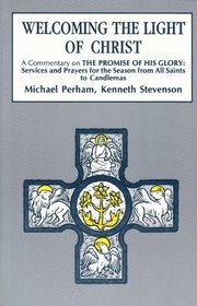 Welcoming the Light of Christ: A Commentary on the Promise of His Glory : Services and Prayers for the Season Form All Saints to Candlemas