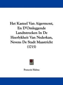 Het Kasteel Van Aigermont, En D'Omleggende Landtstreeken In De Heerlykheit Van Nederkan, Nevens De Stadt Maastricht (1715) (Mandarin Chinese Edition)