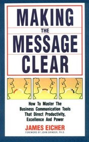 Making the Message Clear: How to Master the Business Communication Tools That Direct Productivity, Excellence and Power