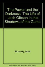 The Power and the Darkness: The Life of Josh Gibson in the Shadows of the Game