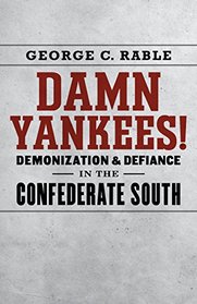 Damn Yankees!: Demonization and Defiance in the Confederate South (Walter Lynwood Fleming Lectures in Southern History)