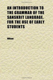 An Introduction to the Grammar of the Sanskrit Language, for the Use of Early Students