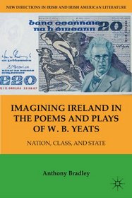 Imagining Ireland in the Poems and Plays of W. B. Yeats: Nation, Class, and State (New Directions in Irish & Irish American Literature)