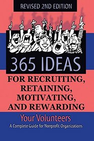 365 Ideas for Recruiting, Retaining, Motivating and Rewarding Your Volunteers: A Complete Guide for Non-Profit Organizations Revised 2nd Edition