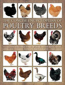 The Concise Encyclopedia of Poultry Breeds: An Illustrated Directory Of Over 100 Chickens, Ducks, Geese And Turkeys, With 275 Photographs