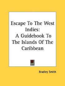 Escape To The West Indies: A Guidebook To The Islands Of The Caribbean