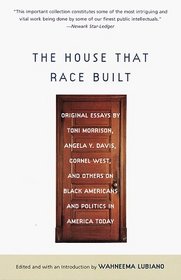 The House That Race Built : Original Essays by Toni Morrison, Angela Y. Davis, Cornel West, and Others on Bl ack Americans and Politics in  America Today