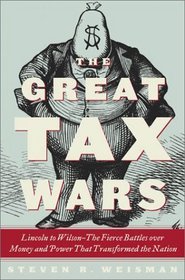 The Great Tax Wars : Lincoln to Wilson--The Fierce Battles over Money and Power That Transformed the Nation