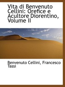 Vita di Benvenuto Cellini: Orefice e Acultore Diorentino, Volume II