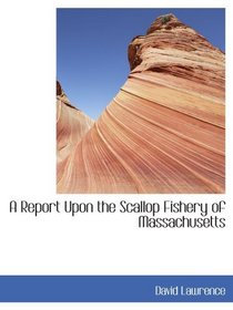 A Report Upon the Scallop Fishery of Massachusetts
