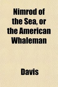 Nimrod of the Sea, or the American Whaleman