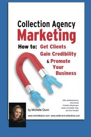 Collection Agency Marketing: How to get clients, gain credibility and promote your business (The Collecting Money Series) (Volume 14)