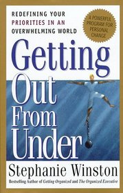 Getting Out from Under : Redefining Your Priorities in an Overwhelming World : A Powerful Program for Personal Change