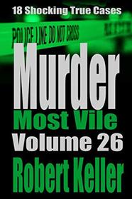 Murder Most Vile Volume 26: 18 Shocking True Crime Murder Cases