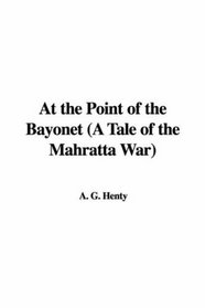 At the Point of the Bayonet (A Tale of the Mahratta War)